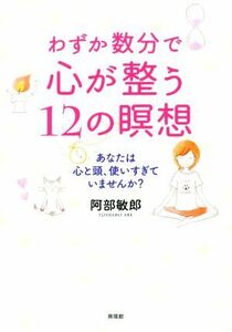 わずか数分で心が整う１２の瞑想 あなたは心と頭、使いすぎていませんか？／阿部敏郎(著者)