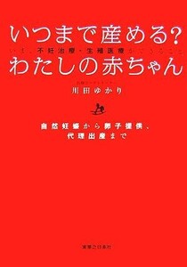 いつまで産める？わたしの赤ちゃん いま、不妊治療・生殖医療ができること　自然妊娠から卵子提供、代理出産まで／川田ゆかり【著】