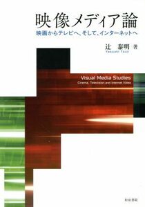 映像メディア論 映画からテレビへ、そして、インターネットへ／辻泰明(著者)