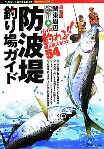 最新版　関東周辺防波堤釣り場ガイド 外房から東伊豆まで　行けば釣れる！！超人気スポット５４ ＳＡＬＴ　ＷＡＴＥＲ選書／旅行・レジャー