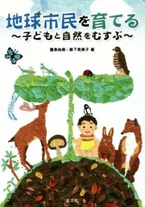 地球市民を育てる 子どもと自然をむすぶ／豊泉尚美(著者),森下英美子(著者)