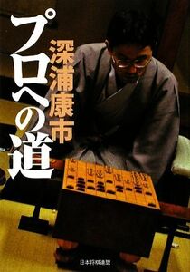 プロへの道 将棋を覚えた少年がプロになり羽生善治からタイトルを奪った／深浦康市【著】