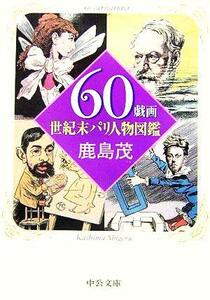 ６０戯画 世紀末パリ人物図鑑 中公文庫／鹿島茂(著者)