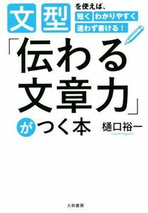 「伝わる文章力」がつく本 文型を使えば、短くわかりやすく迷わず書ける！／樋口裕一(著者)