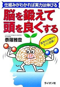 脳を鍛えて頭を良くする 仕組みがわかれば実力は伸びる／泰羅雅登【著】