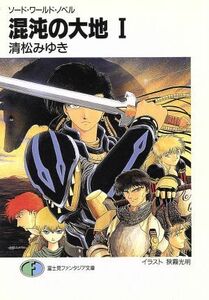 混沌の大地(１) ソード・ワールド・ノベル 富士見ファンタジア文庫／清松みゆき(著者)