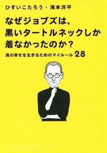 なぜジョブズは、黒いタートルネックしか着なかったのか？ 真の幸せを生きるためのマイルール２８／ひすいこたろう(著者),滝本洋平(著者)