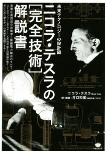 ニコラ・テスラの「完全技術」解説書　未来テクノロジーの設計図 高電圧高周波交流電源と無線電力輸送のすべて／ニコラ・テスラ(著者),井口