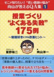 授業づくり“よくある失敗”１７５例 勉強好きにする改善ヒント そこが知りたい！“若い教師の悩み”向山が答えるＱＡ集１／向山洋一(著者)