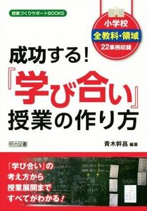 成功する！『学び合い』授業の作り方 小学校全教科・領域２２事例収録 授業づくりサポートＢＯＯＫＳ／青木幹昌(著者)