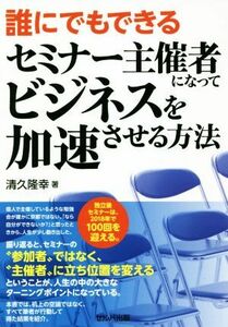 誰にでもできるセミナー主催者になってビジネスを加速させる方法／清久隆幸(著者)