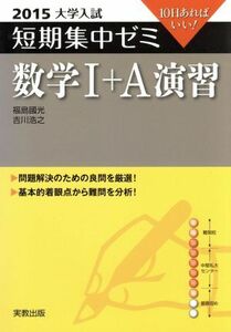 大学入試　数学I＋Ａ演習(２０１５) 短期集中ゼミ １０日あればいい／福島國光(著者),吉川浩之(著者)