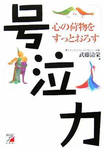 号泣力 心の荷物をすっとおろす　アサーションで元気になろう アスカビジネス／武藤清栄【著】