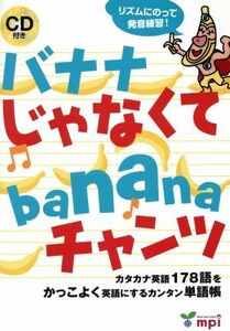 バナナじゃなくてｂａｎａｎａチャンツ　カタカナ英語１７８語をかっこよく英語にするカンタン単語帳 松香洋子／企画・監修　竹村千栄子／企画・監修　新田あけみ／企画・監修