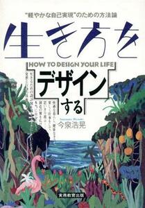 生き方をデザインする 軽やかな自己実現のための方法論／今泉浩晃【著】