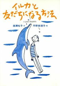 イルカと友だちになる方法 Ｉ　ｌｏｖｅ　ｄｏｌｐｈｉｎ／広瀬裕子(著者),平野恵理子