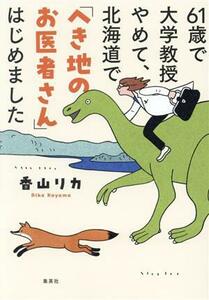 ６１歳で大学教授やめて、北海道で「へき地のお医者さん」はじめました／香山リカ(著者)