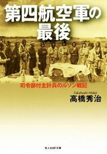 第四航空軍の最後 司令部付主計兵のルソン戦記 光人社ＮＦ文庫／高橋秀治(著者)