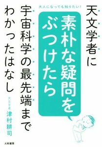 天文学者に素朴な疑問をぶつけたら宇宙科学の最先端までわかったはなし 大人になっても知りたい！／津村耕司(著者)