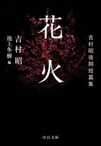 花火 吉村昭後期短篇集 中公文庫／吉村昭(著者),池上冬樹(編者)