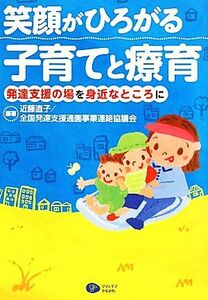 笑顔がひろがる子育てと療育 発達支援の場を身近なところに／近藤直子，全国発達支援通園事業連絡協議会【編著】