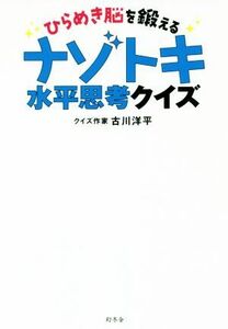 ひらめき脳を鍛える　ナゾトキ水平思考クイズ／古川洋平(著者)