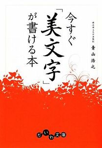 今すぐ「美文字」が書ける本 （だいわ文庫　２３９－１Ｅ） 青山浩之／著