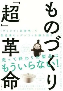 ものづくり「超」革命 「プロダクト再発明」で製造業ビッグシフトを勝ち残る／エリック・シェイファー(著者),デビッド・ソビー(著者),山田