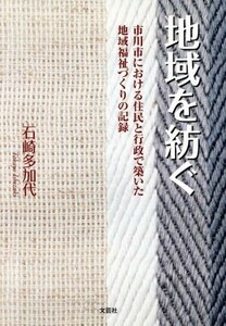 地域を紡ぐ　市川市における住民と行政で築いた地域福祉づくりの記録／石崎多加代(著者)