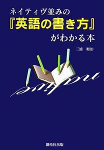 ネイティヴ並みの「英語の書き方」がわかる本／三浦順治【著】