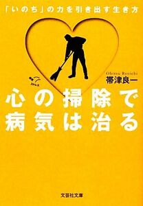 心の掃除で病気は治る 「いのち」の力を引き出す生き方 文芸社文庫／帯津良一【著】