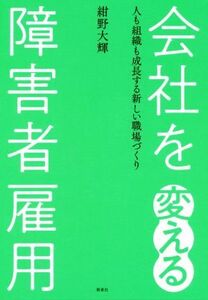 会社を変える障害者雇用 人も組織も成長する新しい職場づくり／紺野大輝(著者)