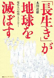 「長生き」が地球を滅ぼす 現代人の時間とエネルギー／本川達雄(著者)