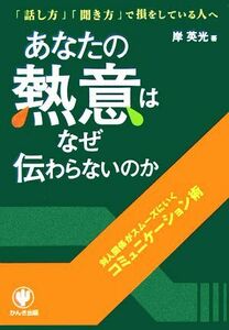 あなたの熱意はなぜ伝わらないのか 対人関係がスムーズにいくコミュニケーション術「話し方」「聞き方」で損をしている人へ／岸英光【著】