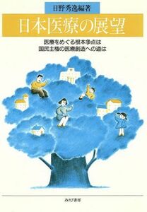 日本医療の展望 医療をめぐる根本争点は　国民主権の医療創造への道は／日野秀逸【編著】