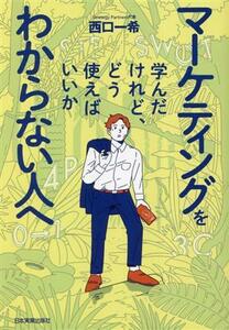 マーケティングを学んだけれど、どう使えばいいかわからない人へ／西口一希(著者)