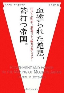 血塗られた慈悲、笞打つ帝国。 江戸から明治へ、刑罰はいかに権力を変えたのか？／ダニエル・Ｖ．ボツマン【著】，小林朋則【訳】