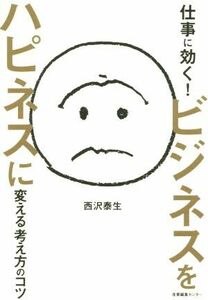 仕事に効く！ビジネスをハピネスに変える考え方のコツ／西沢泰生(著者)