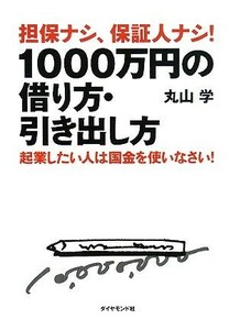 担保ナシ、保証人ナシ！１０００万円の借り方・引き出し方 起業したい人は国金を使いなさい！／丸山学【著】