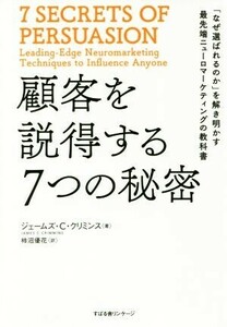 顧客を説得する７つの秘密 「なぜ選ばれるのか」を解き明かす最先端ニューロマーケティングの教科書／ジェームズ・Ｃ．クリミンス(著者),柿