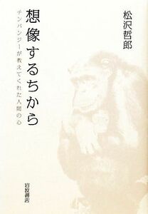 想像するちから チンパンジーが教えてくれた人間の心／松沢哲郎【著】