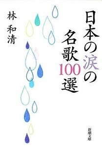 日本の涙の名歌１００選 新潮文庫／林和清【著】