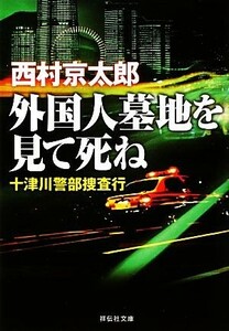 外国人墓地を見て死ね　十津川警部捜査行 祥伝社文庫／西村京太郎【著】