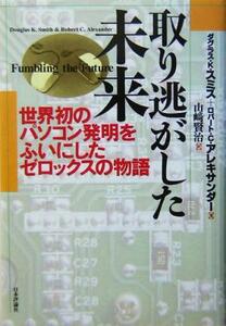 取り逃がした未来 世界初のパソコン発明をふいにしたゼロックスの物語／ダグラス・Ｋ．スミス(著者),ロバート・Ｃ．アレキサンダー(著者),