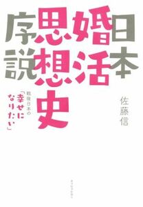 日本婚活思想史序説 戦後日本の「幸せになりたい」／佐藤信(著者)