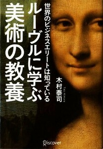 ルーヴルに学ぶ美術の教養 世界のビジネスエリートは知っている／木村泰司(著者)