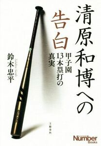 清原和博への告白 甲子園１３本塁打の真実 Ｓｐｏｒｔｓ　Ｇｒａｐｈｉｃ　Ｎｕｍｂｅｒ　Ｂｏｏｋｓ／鈴木忠平(著者)