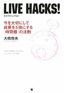 ＬＩＶＥ　ＨＡＣＫＳ！ 今を大切にして成果を５倍にする「時間畑」の法則／大橋悦夫【著】