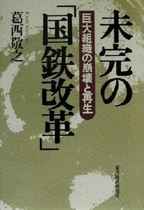 未完の「国鉄改革」 巨大組織の崩壊と再生／葛西敬之(著者)