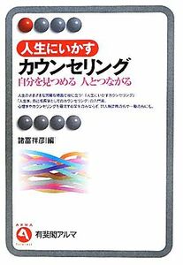 人生にいかすカウンセリング 自分を見つめる人とつながる 有斐閣アルマ／諸富祥彦【編】